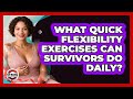 What Quick Flexibility Exercises Can Survivors Do Daily? - Strong Survivors Network