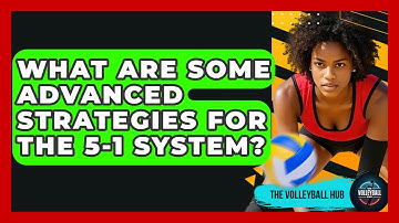 What Are Some Advanced Strategies For The 5-1 System? - The Volleyball Hub