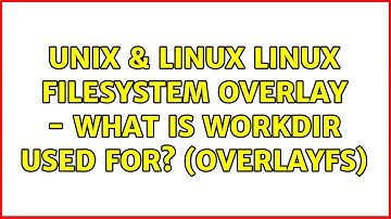 Unix & Linux: Linux Filesystem Overlay - what is workdir used for? (OverlayFS)