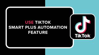 How to Use TikTok Smart Plus Automation Feature