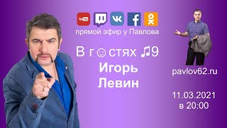 В гостях у Павлова ♫9: Игорь Левин - 11.03.2021 в 20:00