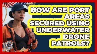 How Are Port Areas Secured Using Underwater Drone Patrols? - Maritime Defenders