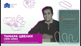 Тамара Цвелих (1910-2010), українська педагогиня, засновниця наукової школи естетичного виховання