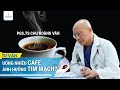 Uống cafe nhiều có tác hại gì tới tim mạch không?