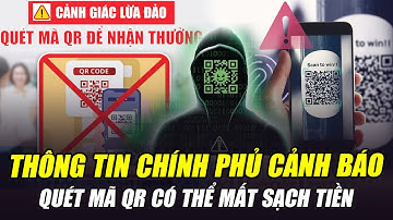 THÔNG TIN CHÍNH PHỦ CẢNH BÁO: QUÉT MÃ QR CÓ THỂ MẤT SẠCH TIỀN TRONG TÀI KHOẢN