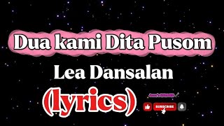 DUA KAMI DITA PUSOM BY: LEA DANSALAN (LYRICS)