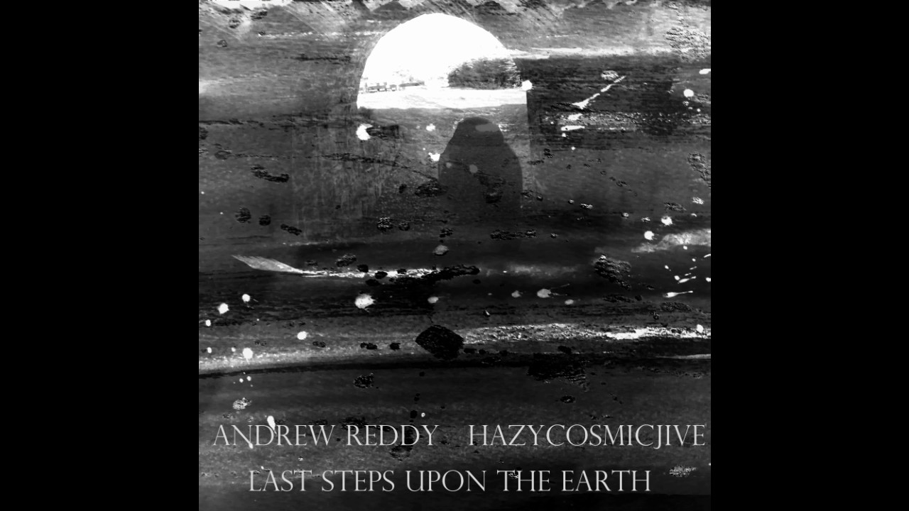 Andrew Reddy Andrew Reddy feat. Hazycosmicjive- Last Steps Upon the Earth - YouTube