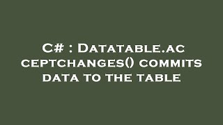 C# : Datatable.acceptchanges() commits data to the table