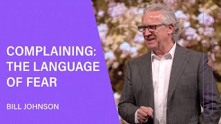 Complaining: The Language of Fear  Bill Johnson (Full Sermon) | Bethel Church