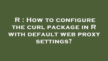 R : How to configure the curl package in R with default web proxy settings?