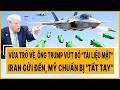 Về trở về, ông Trump vứt bỏ "tài liệu mật" Iran gửi đến, Mỹ chuẩn bị "tất tay"