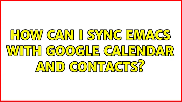 How can I sync Emacs with Google Calendar and Contacts? (4 Solutions!!)