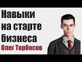 Олег Торбосов - Навыки на старте бизнеса.