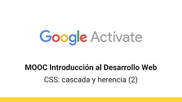 MOOC Introducción al Desarrollo Web, parte 2 - 2.10 CSS: cascada y herencia (2) - Google Actívate