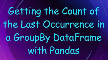 Getting the Count of the Last Occurrence in a GroupBy DataFrame with Pandas