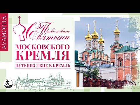 «ПРАВОСЛАВНЫЕ СВЯТЫНИ МОСКОВСКОГО КРЕМЛЯ – 5. ПУТЕШЕСТВИЕ В КРЕМЛЬ». Аудиокнига