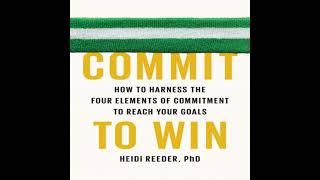 Commit to Win: How to Harness the Four Elements of Commitment to Reach Your Goals - Heidi Reeder