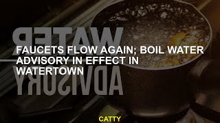 Faucets flow again; boil water advisory in effect in Watertown