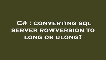 C# : converting sql server rowversion to long or ulong?