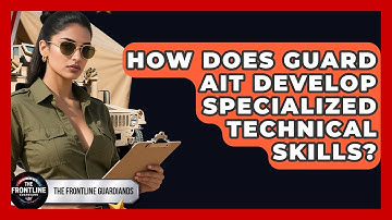 How Does Guard AIT Develop Specialized Technical Skills? - The Frontline Guardians