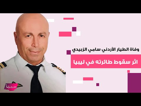 سبب وفاة الطيار الأردني سامي الزبيدي اثر سقوط طائرته في ليبيا وهذه تفاصيل حياته وآخر لحظاته 
