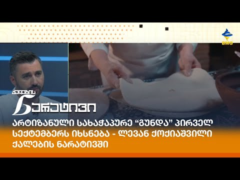 არტიზანული სახაჭაპურე “გუნდა” პირველ სექტემბერს იხსნება - ლევან ქოქიაშვილი  ქალების ნარატივში