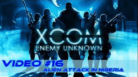 XCOM Enemy Unknown Video #16 Alien attack in Nigeria