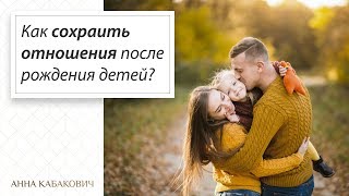 Как сохранить отношения после рождения ребенка? || Анна Кабакович Как сохранить отношения после рождения ребенка? || Анна Кабакович