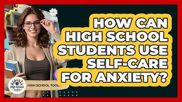 How Can High School Students Use Self-care For Anxiety? - High School Toolkit