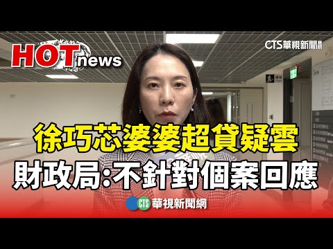 徐巧芯婆婆超貸疑雲 財政局：不針對個案回應｜華視新聞 20240425