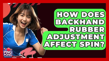 How Does Backhand Rubber Adjustment Affect Spin? - Ping Pong Prodigy