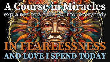 Lesson 310: In fearlessness and love I spend today. ACIM explained to a child (but for everybody)