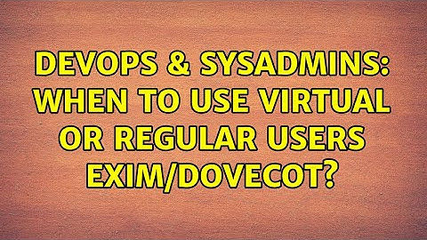 DevOps & SysAdmins: When to use virtual or regular users exim/dovecot? (2 Solutions!!)