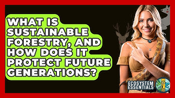 What Is Sustainable Forestry, And How Does It Protect Future Generations? - Ecosystem Essentials