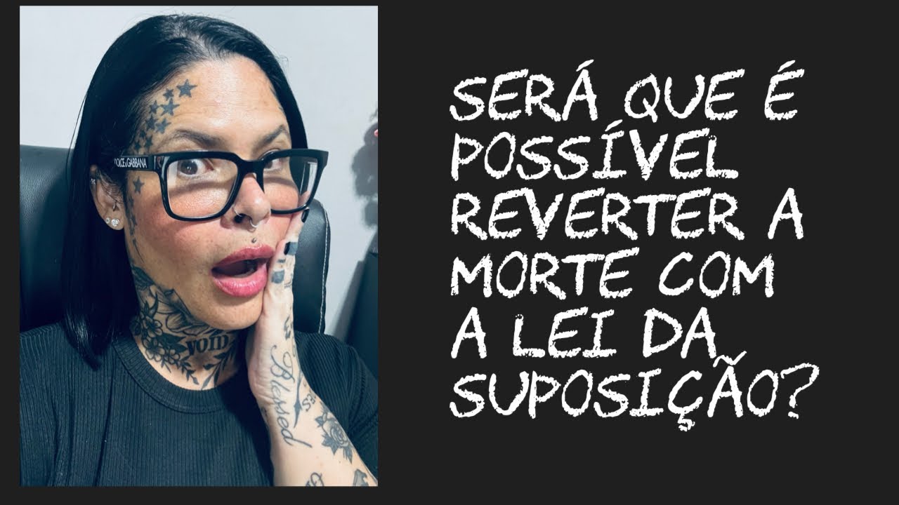 Será que é possível reverter a morte com a lei da suposição ??