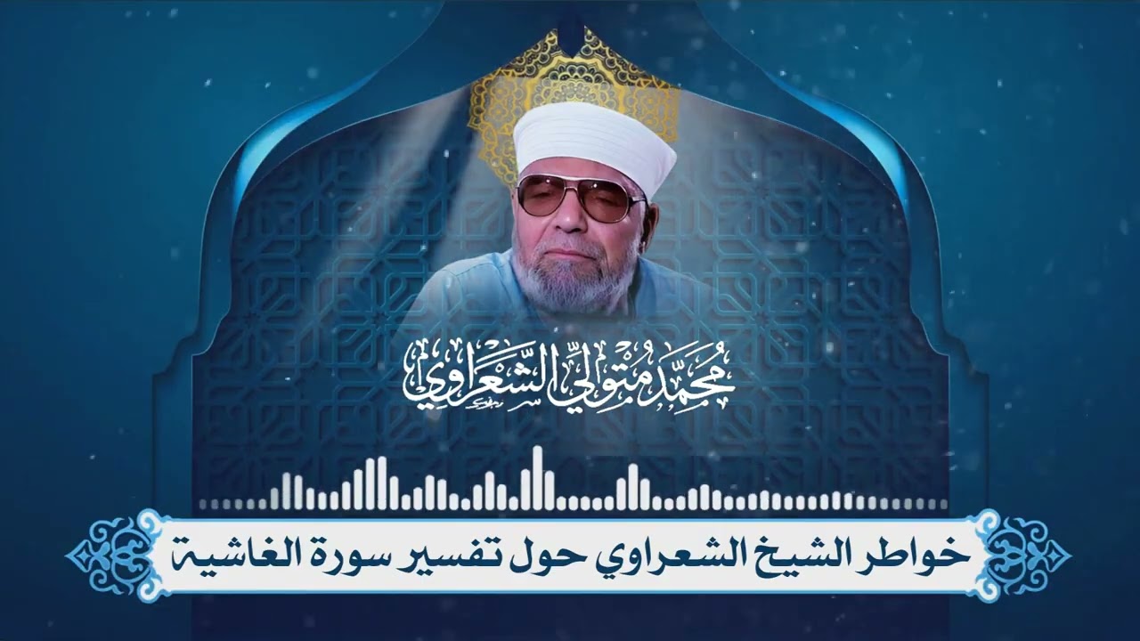 تفسير سورة الغاشية لفضيلة الإمام الشيخ محمد متولي الشعراوي