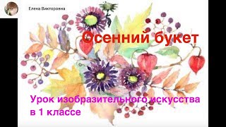 Урок в 1 классе. Осенний букет акварелью. Урок в 1 классе. Осенний букет акварелью.