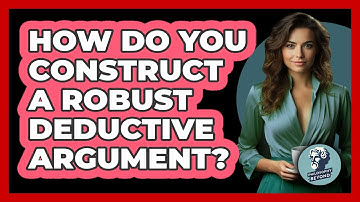 How Do You Construct A Robust Deductive Argument? - Philosophy Beyond