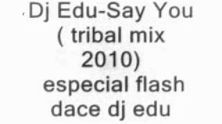 Dj Edu-Say You(tribal mix 2010) especial flash dance dj edu