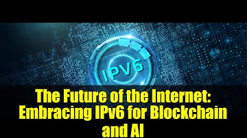 The Future of the Internet: Embracing IPv6 for Blockchain and AI