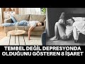 TEMBEL DEĞİL DEPRESYONDA OLDUĞUNU GÖSTEREN 8 İŞARET