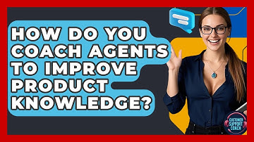 How Do You Coach Agents To Improve Product Knowledge? - Customer Support Coach