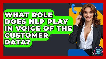 What Role Does NLP Play In Voice Of The Customer Data? - Customer Support Coach
