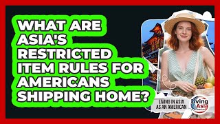 What Are Asia's Restricted Item Rules For Americans Shipping Home? - Living in Asia as an American