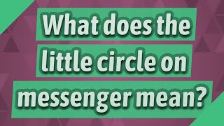 What does the little circle on messenger mean?