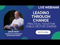 Leading Through Change: Practical Tools for Public Sector Leaders