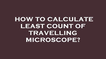 How to calculate least count of travelling microscope?