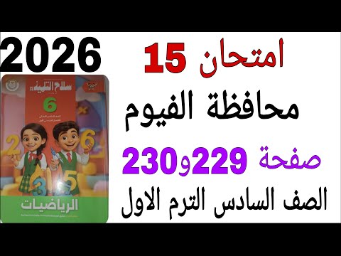 حل امتحان 15 محافظة الفيوم صفحة 229و230 كتاب سلاح التلميذ رياضيات الصف السادس الترم الاول 2026