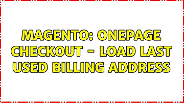 Magento: Onepage checkout - Load last used billing address (2 Solutions!!)
