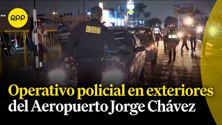 Callao: PNP realiza operativo en exterior del Aeropuerto Internacional Jorge Chávez